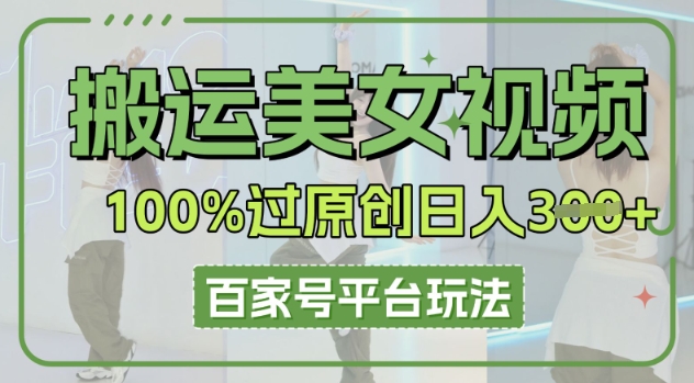 搬运美女视频100%过原创大揭秘，百家号平台玩法，轻松日入3张(可矩阵)-极客副业站