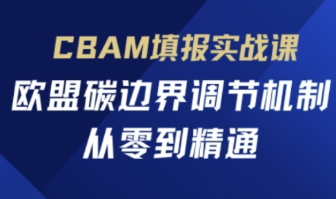CBAM填报实战课，欧盟碳边界调节机制，从零到精通-极客副业站