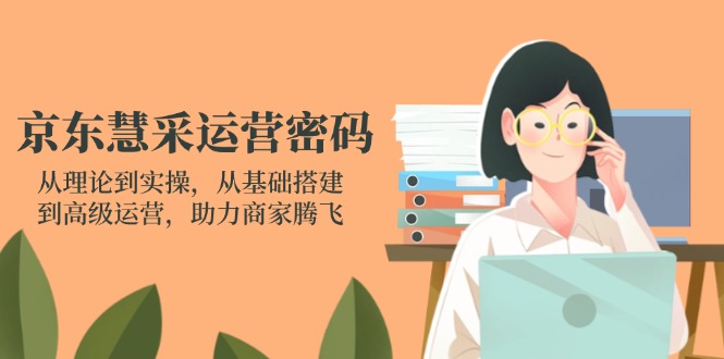 （14248期）京东慧采运营密码：从理论到实操，从基础搭建到高级运营，助力商家腾飞-极客副业站