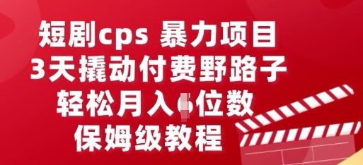 短剧cps暴力项目，3天撬动付费野路子，有人偷偷月入五位数，保姆级教程-极客副业站