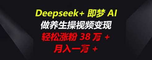 Deepseek+即梦AI，做养生操视频变现，轻松涨粉38W+，月入一W+-极客副业站