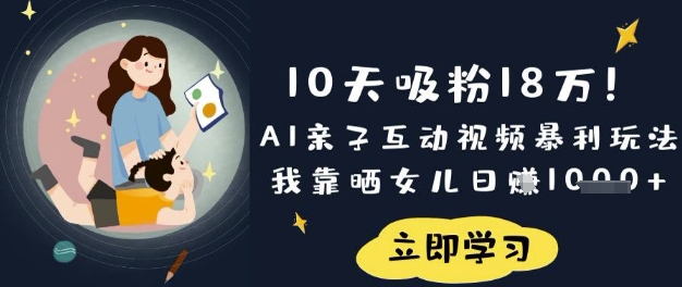 10天吸粉18W！AI亲子互动视频暴利玩法，我靠晒女儿日入数张-极客副业站