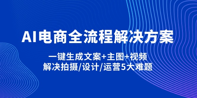 （14200期）AI电商全流程解决方案,一键生成文案+主图+视频,解决拍摄/设计/运营5大难题-极客副业站
