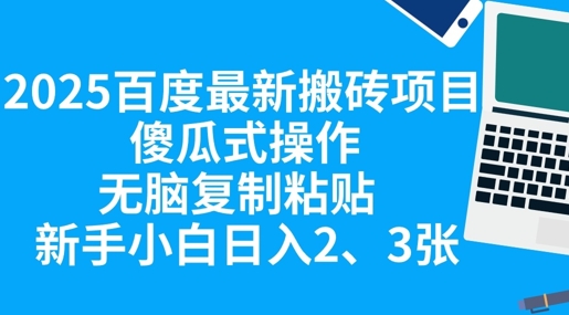 2025百度最新搬砖项目，傻瓜式操作，无脑复制粘贴，新手小白日入2张-极客副业站