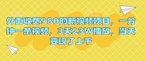 外面收费980的新视频项目，一分钟一条视频，3天23W播放，当天变现了上千-极客副业站