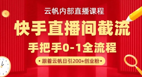 云帆内部直播课·快手直播间截流玩法，日引100+创业粉-极客副业站