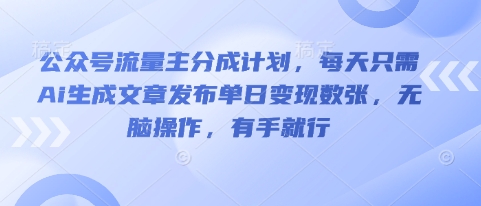 公众号流量主分成计划，每天只需Ai生成文章发布单日变现数张，无脑操作，有手就行-极客副业站