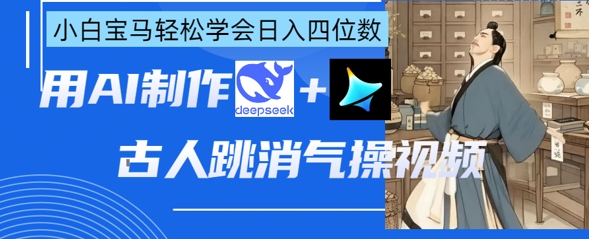 AI古人跳消气操视频制作，deepseek+即梦，小白宝马轻松学会日入四位数-极客副业站