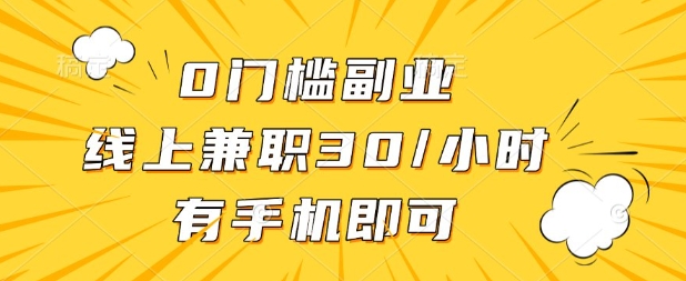 0门槛兼职副业，线上兼职30一小时，有部手机即可【揭秘】-极客副业站