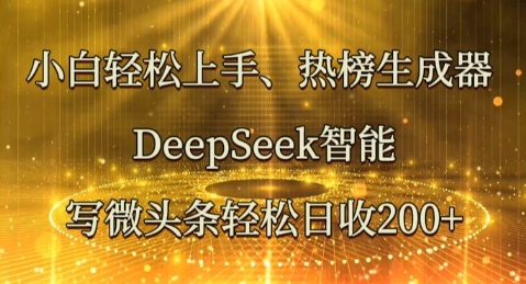 小白轻松上手热榜生成器，DeepSeek智能写微头条轻松日收2张-极客副业站