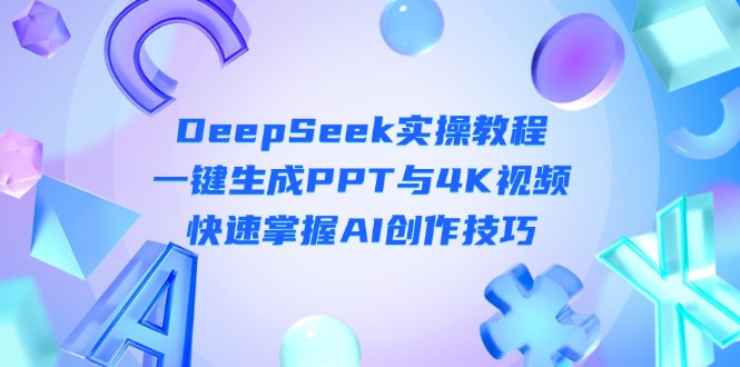 （14300期）DeepSeek入门实操教程：一键生成PPT与4K视频，快速掌握AI创作技巧-极客副业站