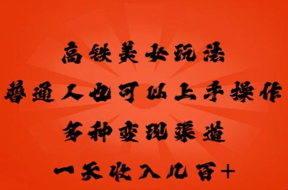 高铁美女玩法，普通人也可以轻松上手，多种渠道变现，一天几张-极客副业站