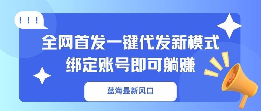 （14183期）蓝海最新风口，全网首发一键代发新模式！绑定账号即可躺赚-极客副业站