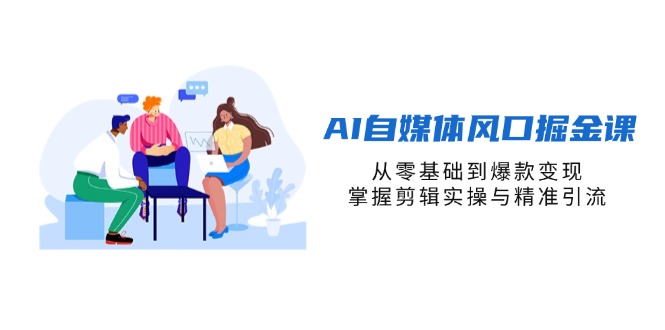 （14329期）AI自媒体风口掘金课，从零基础到爆款变现，掌握剪辑实操与精准引流-极客副业站