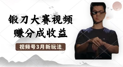 制作锻刀大赛视频，撸视频号分成计划收益，操作简单，轻松月入过W-极客副业站