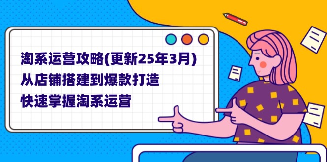 （14190期）淘系运营攻略(更新25年3月) 从店铺搭建到爆款打造，快速掌握淘系运营-极客副业站
