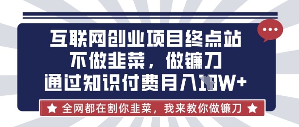 互联网创业尽头-不做韭菜，做镰刀，通过知识付费月入10个【揭秘】-极客副业站