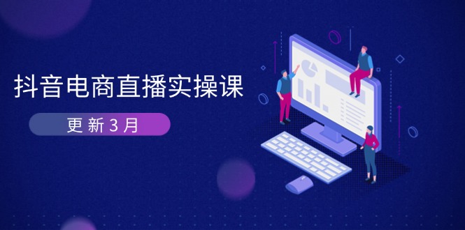 （14253期）抖音电商直播实操课-更新3月 深度剖析算法机制 快速提升直播GMV与带货变现-极客副业站
