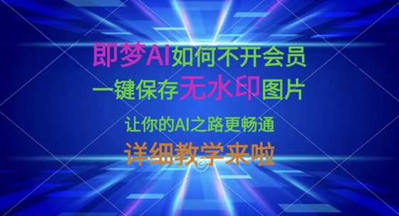 即梦AI如何不开会员，一键保存无水印图片，让你的AI之路更畅通，详细教学来啦-极客副业站
