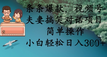 条条爆款，视频号夫妻搞笑对话项目，简单操作，小白轻松日入3张+-极客副业站