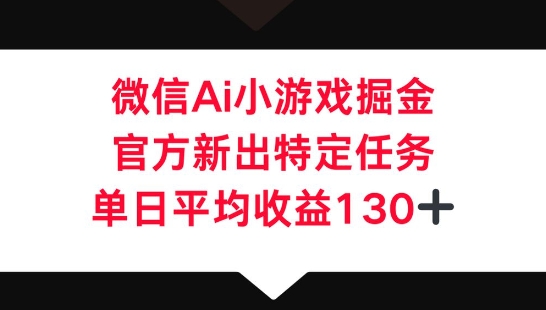 微信AI小游戏掘金，官方新出特定任务，单日平均收益130+-极客副业站