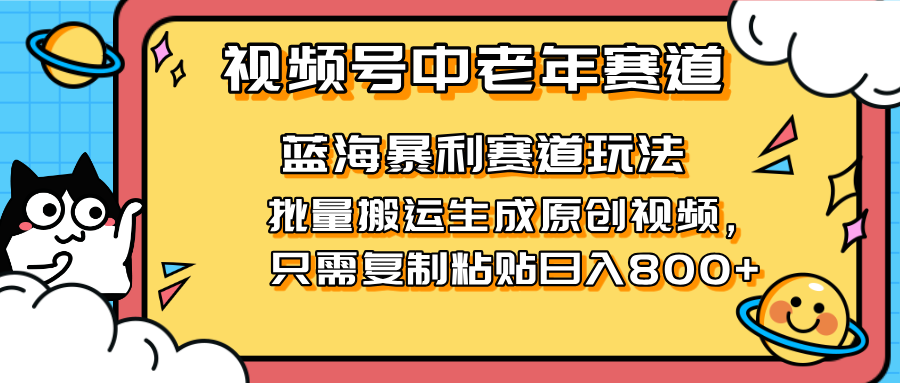（14314期）2025视频号中老年短视频蓝海暴利风口！复制粘贴搬运视频单日赚800+，无...-极客副业站