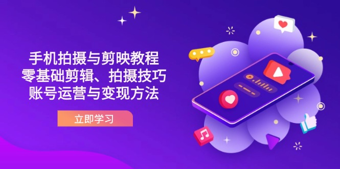 （14296期）抖音手机拍摄与剪映教程：零基础剪辑、拍摄技巧到账号运营与变现方法-极客副业站