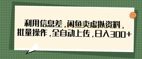 利用信息差，闲鱼卖虚拟资料，批量操作，全自动上传，日入3张-极客副业站