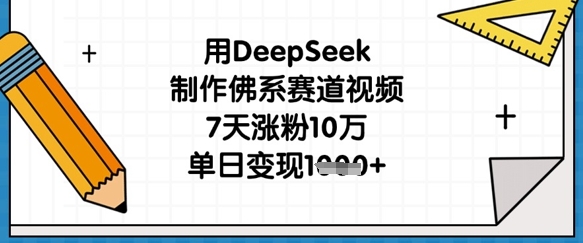 用DeepSeek制作佛系赛道视频，7天涨粉10万，单日变现1k-极客副业站