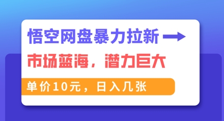 悟空网盘暴力拉新：一单10元，市场空白，日入几张-极客副业站