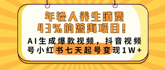 年轻人养生消费43%的蓝海项目，AI生成爆款视频，抖音视频号小红书七天起号变现1w-极客副业站