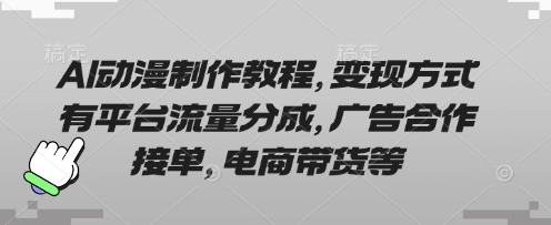 AI动漫制作教程，变现方式有平台流量分成，广告合作接单，电商带货等-极客副业站