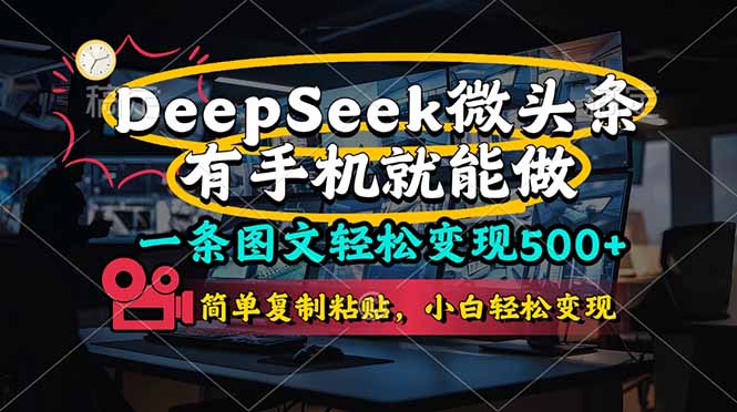 （14318期）一条图文轻松变现500+，DeeSeep微头条，有手机就能做，简单复制粘贴，...-极客副业站