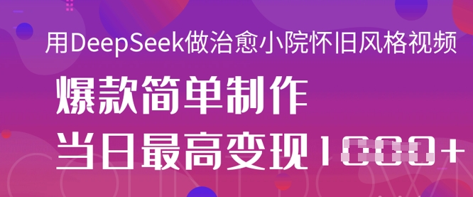 用DeepSeek做治愈小院怀旧风格视频，爆款轻松制作，当日最高变现1k-极客副业站