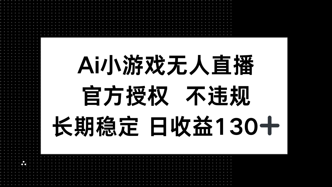 （14260期）AI小游戏无人直播，官方授权 不违规，单日平均收益130+-极客副业站