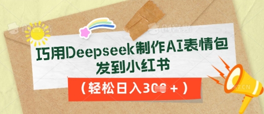 巧用Deepseek制作AI表情包，发到小红书，轻松日入3张-极客副业站