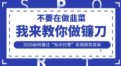 韭菜生涯终结者，我来教你做镰刀，2025如何通过“知识付费”实现财F自由【揭秘】-极客副业站