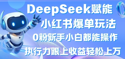DeepSeek赋能小红书爆单玩法0粉新手小白都能操作，执行力跟上收益轻松上W，懒人勿做-极客副业站