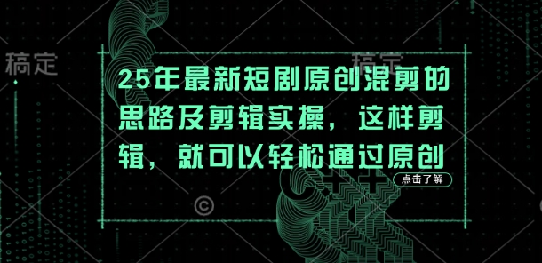 25年最新短剧原创混剪的思路及剪辑实操，这样剪辑，就可以轻松通过原创-极客副业站