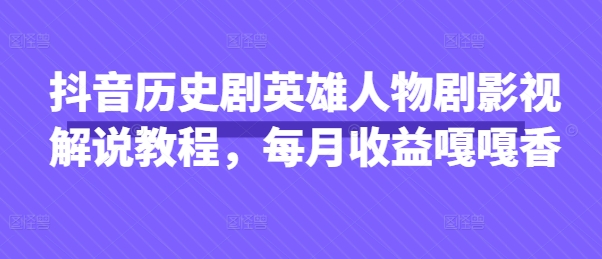 抖音历史剧英雄人物剧影视解说教程，每月收益嘎嘎香-极客副业站